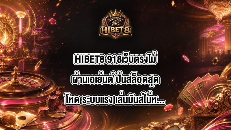 HIBET8 918เว็บตรงไม่ผ่านเอเย่นต์